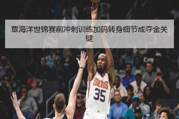 覃海洋世锦赛前冲刺训练加码转身细节成夺金关键
