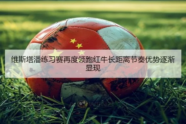 维斯塔潘练习赛再度领跑红牛长距离节奏优势逐渐显现